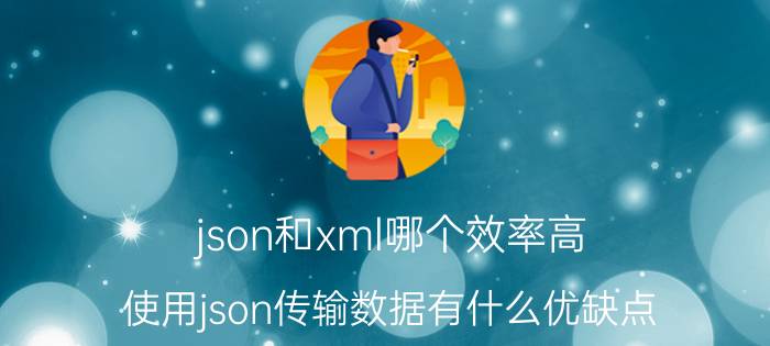 json和xml哪个效率高 使用json传输数据有什么优缺点？